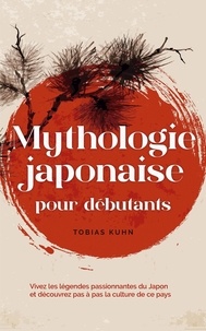  Tobias Kuhn - Mythologie japonaise pour débutants Vivez les légendes passionnantes du Japon et découvrez pas à pas la culture de ce pays.