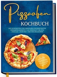 Pizzaofen Kochbuch: Die leckersten und abwechslungsreichsten Pizzaofen Rezepte von herzhaft bis süß für Gas-, Elektro- und Holzbackofen | inkl. Pizzasoßen, Teigrezepten, Fingerfood, Desserts uvm.
