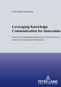 Tobias Müller-prothmann - Leveraging Knowledge Communication for Innovation - Framework, Methods and Applications of Social Network Analysis in Research and Development.