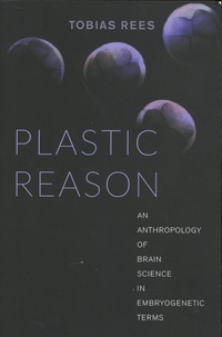 Tobias Rees - Plastic Reason - An Anthropology of Brain Science in Embryogenetic Terms.