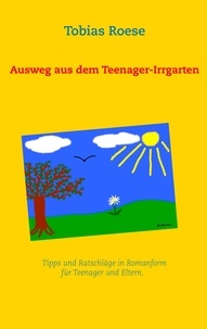 Tobias Roese - Ausweg aus dem Teenager-Irrgarten - Tipps und Ratschläge in Romanform für Teenager und Eltern.
