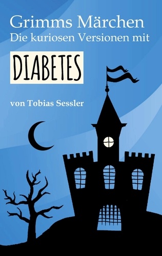 Grimms Märchen. Die kuriosen Versionen mit Diabetes.. Deutsche Märchen für Leser mit und ohne Diabetes. Typ 1, Typ 2 - ganz einerlei.