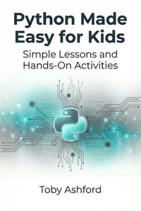 Python Made Easy for Kids: Simple Lessons and Hands-On Activities