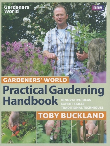 Toby Buckland - Gardeners' World Practical Gardening Handbook - Innovative Ideas, Expert Skills, Traditional Techniques.