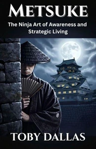 Metsuke: The Ninja Art of Awareness and Strategic Living