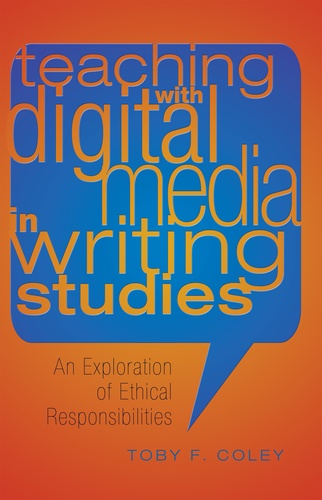Toby f. Coley - Teaching with Digital Media in Writing Studies - An Exploration of Ethical Responsibilities.