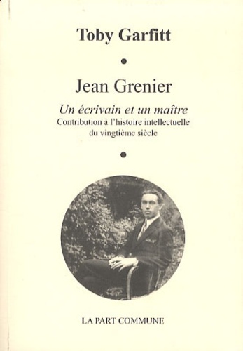 Toby Garfitt - Jean Grenier, un écrivain et un maître - Contribution à l'hisrtoire intellectuelle du vingtième siècle.