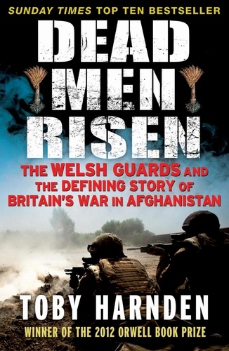 Dead Men Risen. The Welsh Guards and the Real Story of Britain's War in Afghanistan