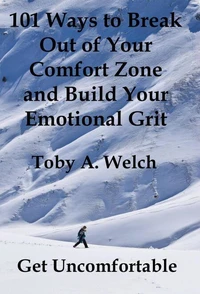 Get Uncomfortable: 101 Ways to Break Out of Your Comfort Zone and Build Your Emotional Grit