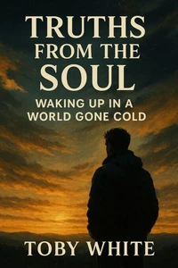 Truths from the Soul: Waking Up in a World Gone Cold