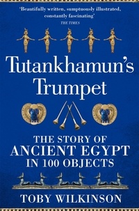 Toby Wilkinson - Tutankhamun's Trumpet - The Story of Ancient Egypt in 100 Objects.