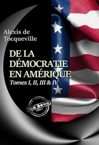 De la démocratie en Amérique Tomes I, II, III &amp; IV – Texte complet, annoté et augmenté d’un Avertissement et d’un Examen comparatif de la Démocratie [nouv. éd. entièrement revue et corrigée].