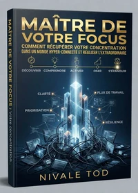 Maître de votre Focus : Comment récupérer votre Concentration dans un monde hyper-connecté et réaliser l'extraordinaire