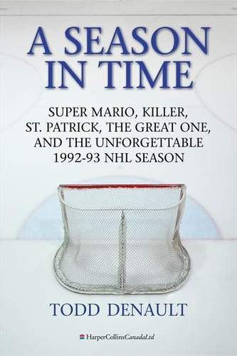 Todd Denault - A Season In Time - Super Mario, Killer, St. Patrick, the Great One, and the Unforgettable 1992-93 NHL Season.
