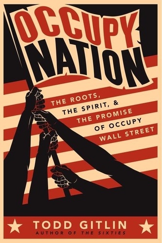 Todd Gitlin - Occupy Nation - The Roots, the Spirit, and the Promise of Occupy Wall Street.