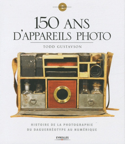 Todd Gustavson - 150 ans d'appareils photo - Histoire de la photographie du daguerréotype au numérique.