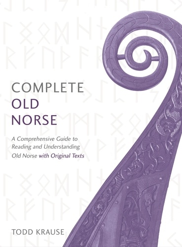Todd Krause - Complete Old Norse - A Comprehensive Guide to Reading and Understanding Old Norse, with Original Texts.