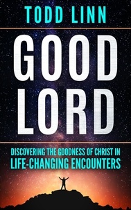  Todd Linn - Good Lord: Discovering The Goodness Of Christ In Life-Changing Encounters.