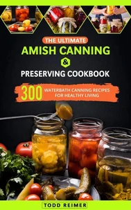 The Ultimate Amish Canning &amp; Preserving Cookbook: 300 Waterbath Canning Recipes for Healthy Living