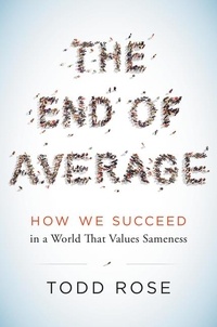 Todd Rose - The End of Average - How We Succeed in a World That Values Sameness.