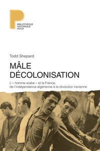 Todd Shepard - Mâle décolonisation - "L'homme arabe" et la France, de lindépendance algérienne à la révolution iranienne (1962-1979).