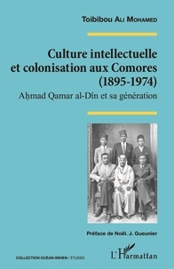 Toibibou Ali Mohamed - Culture intellectuelle et colonisation aux Comores (1895-1974) - Ahmad Qamar al-Dîn et sa génération.