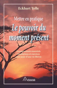 Mettre En Pratique Le Pouvoir Du Moment Present. Enseignement Essentiels Meditations Et Exercices Pour Jouir D'Une Vie Liberee