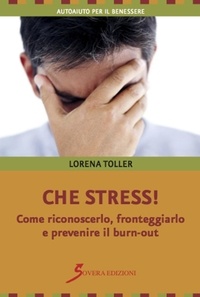 Toller Lorena - Che stress! Come riconoscerlo, fronteggiarlo e prevenire il burn-out.