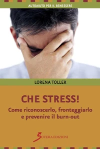 Che stress! Come riconoscerlo, fronteggiarlo e prevenire il burn-out