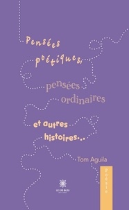 Tom Aguila - Pensées poétiques, pensées ordinaires et autres histoires….