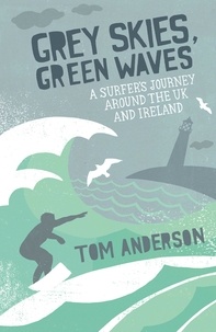 Tom Anderson - Grey Skies, Green Waves - A Surfer's Journey Around the UK and Ireland.