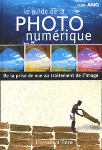 Tom Ang - Le Guide De La Photo Numerique. De La Prise De Vue Au Traitement De L'Image.