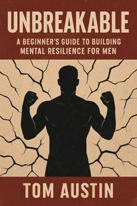 Unbreakable: A Beginner's Guide to Building Mental Resilience for Men