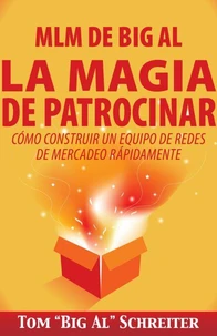MLM de Big Al La Magia de Patrocinar: Cómo Construir un Equipo de Redes de Mercadeo Rápidamente
