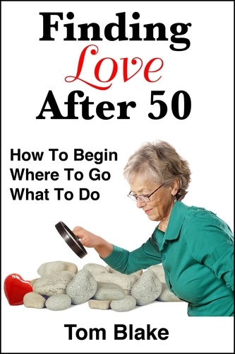  Tom Blake - Finding Love After 50: How To Begin. Where To Go. What To Do.