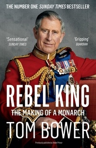 Tom Bower - Rebel King - The Making of a Monarch.