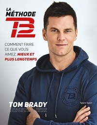Tom Brady - La méthode TB12 - Comment faire ce que vous aimez, mieux et plus longtemps.