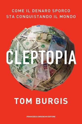 Tom Burgis - Cleptopia - Come il denaro sporco sta conquistando il mondo.