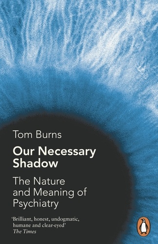 Tom Burns - Our Necessary Shadow - The Nature and Meaning of Psychiatry.