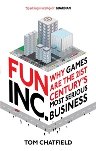 Tom Chatfield - Fun Inc. - Why games are the 21st Century's most serious business.