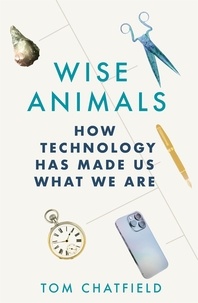 Tom Chatfield - Wise Animals - How Technology Has Made Us What We Are.