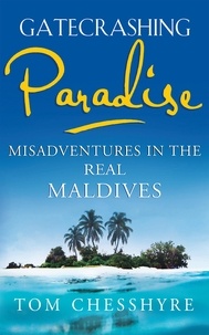 Tom Chesshyre - Gatecrashing Paradise - Misadventure in the Real Maldives.