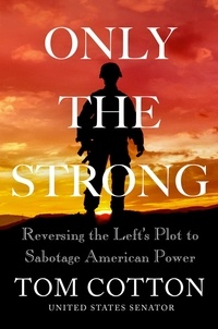 Tom Cotton - Only the Strong - Reversing the Left's Plot to Sabotage American Power.
