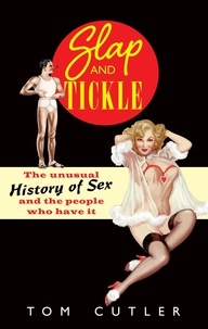 Tom Cutler - Slap and Tickle - The Unusual History of Sex and the People Who Have it.