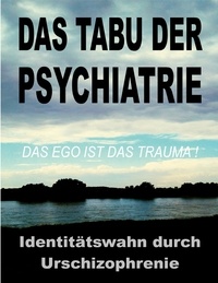 Tom de Toys et G&GN INSTITUT - Das Tabu der Psychiatrie - Der ungelöste IDENTITÄTSWAHN durch die Urschizophrenie der traditionellen Objektkultur: das EGO ist das TRAUMA!.