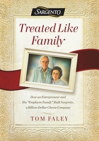 Tom Faley - Treated Like Family - How an Entrepreneur and His "Employee Family" Built Sargento, a Billion-Dollar Cheese Company.