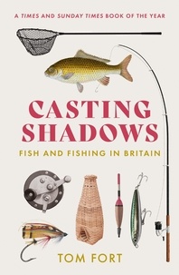Tom Fort - Casting Shadows - Fish and Fishing in Britain.