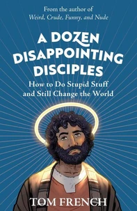 A Dozen Disappointing Disciples: How to Do Stupid Stuff and Still Change the World