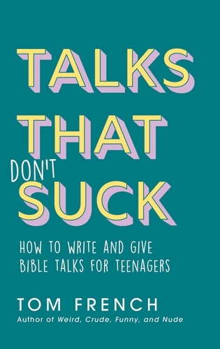  Tom French - Talks That Don't Suck: How to Write and Give Bible Talks for Teenagers.