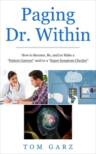  Tom Garz - Paging Dr. Within: How to Become, Be, and/or Make a “Patient Listener” and/or a “Super Symptom Checker”.